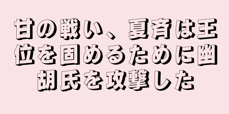 甘の戦い、夏斉は王位を固めるために幽胡氏を攻撃した