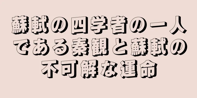 蘇軾の四学者の一人である秦観と蘇軾の不可解な運命