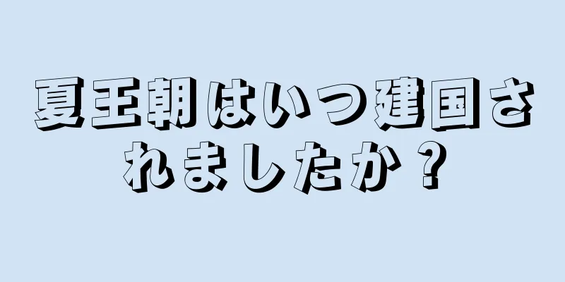 夏王朝はいつ建国されましたか？