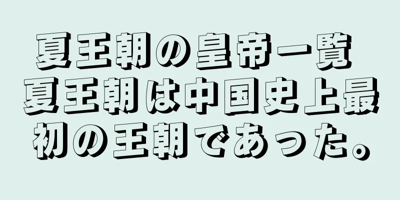 夏王朝の皇帝一覧 夏王朝は中国史上最初の王朝であった。
