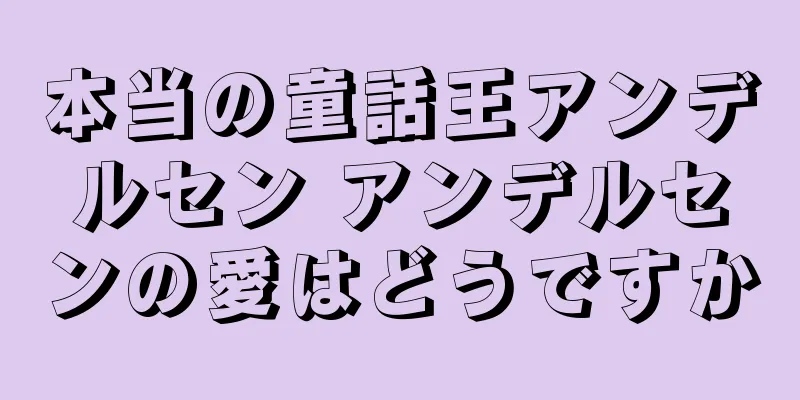 本当の童話王アンデルセン アンデルセンの愛はどうですか