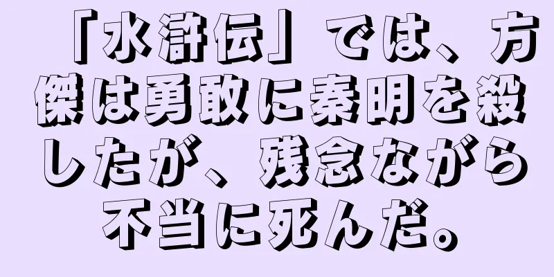 「水滸伝」では、方傑は勇敢に秦明を殺したが、残念ながら不当に死んだ。