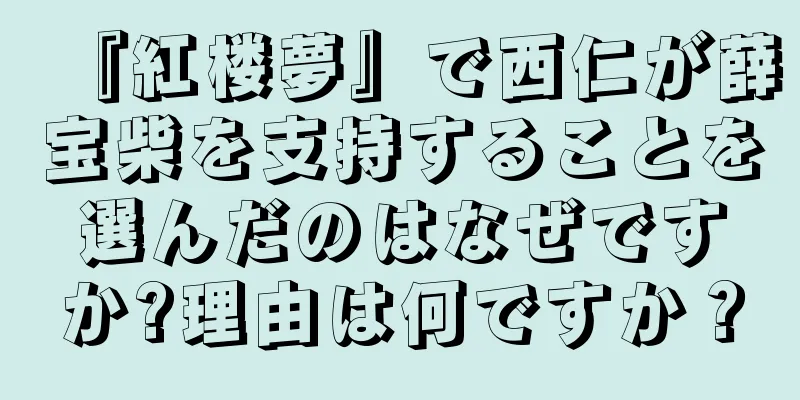 『紅楼夢』で西仁が薛宝柴を支持することを選んだのはなぜですか?理由は何ですか？