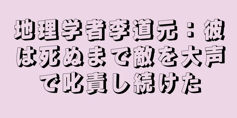 地理学者李道元：彼は死ぬまで敵を大声で叱責し続けた