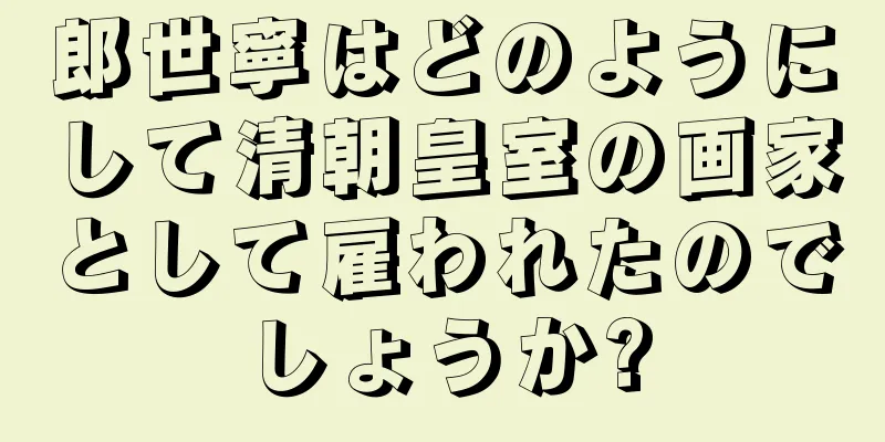 郎世寧はどのようにして清朝皇室の画家として雇われたのでしょうか?