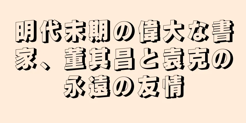 明代末期の偉大な書家、董其昌と袁克の永遠の友情