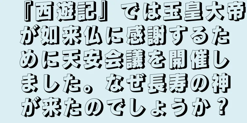『西遊記』では玉皇大帝が如来仏に感謝するために天安会議を開催しました。なぜ長寿の神が来たのでしょうか？