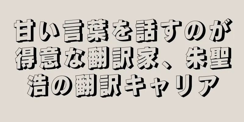 甘い言葉を話すのが得意な翻訳家、朱聖浩の翻訳キャリア