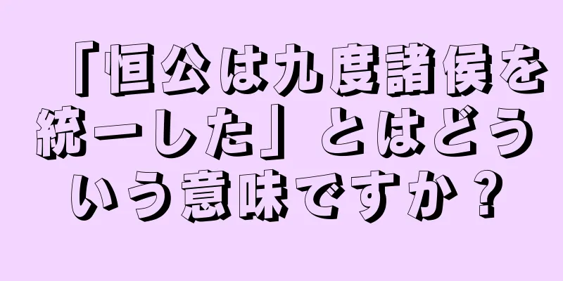 「恒公は九度諸侯を統一した」とはどういう意味ですか？