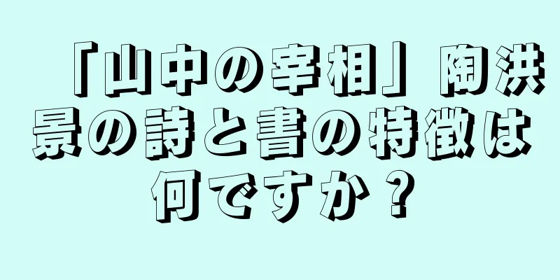 「山中の宰相」陶洪景の詩と書の特徴は何ですか？