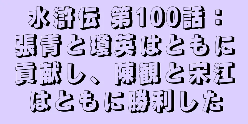 水滸伝 第100話：張青と瓊英はともに貢献し、陳観と宋江はともに勝利した