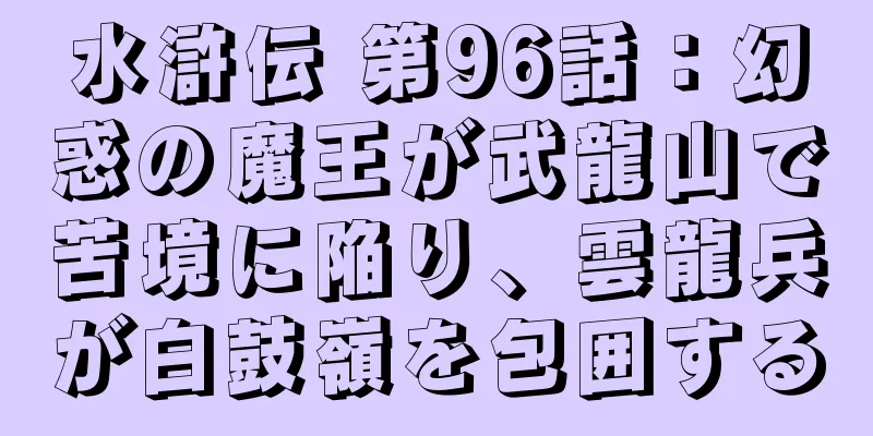 水滸伝 第96話：幻惑の魔王が武龍山で苦境に陥り、雲龍兵が白鼓嶺を包囲する