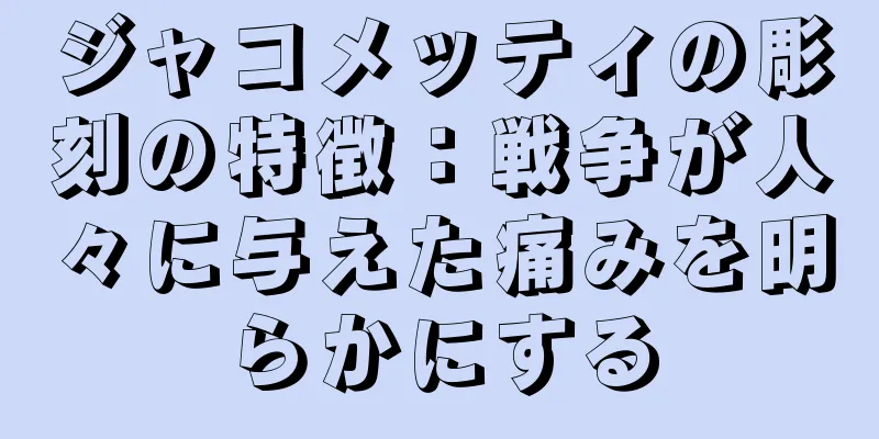 ジャコメッティの彫刻の特徴：戦争が人々に与えた痛みを明らかにする