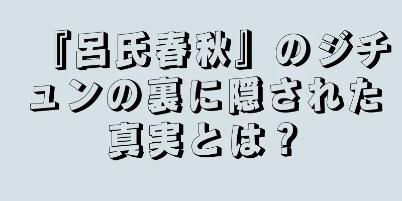 『呂氏春秋』のジチュンの裏に隠された真実とは？