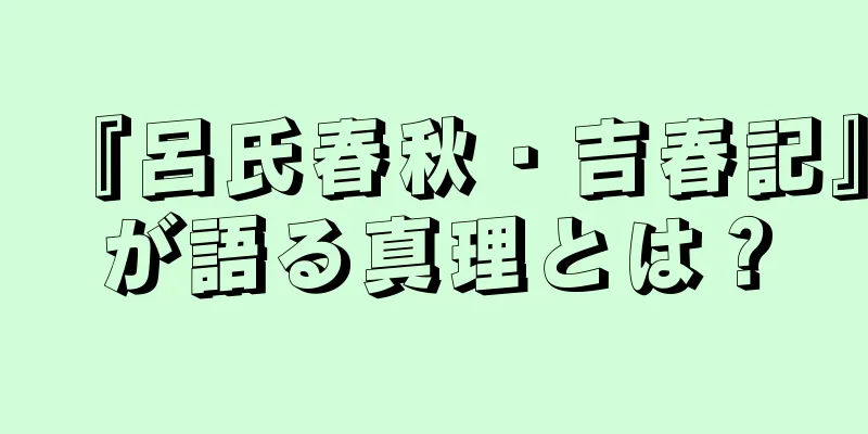 『呂氏春秋・吉春記』が語る真理とは？
