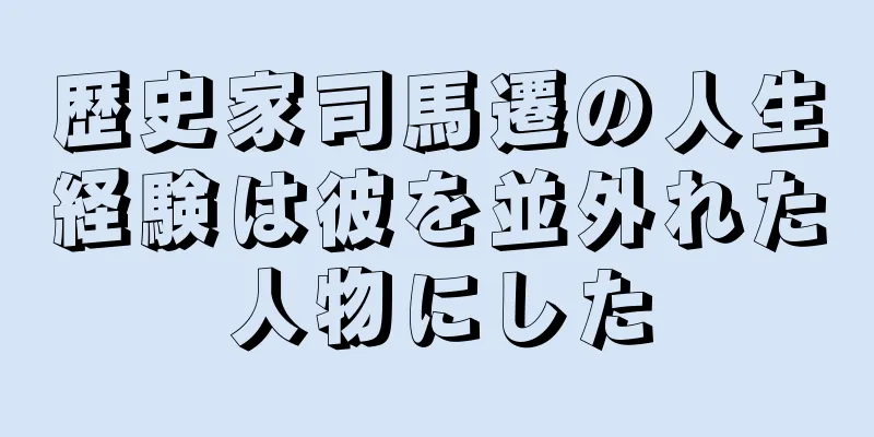 歴史家司馬遷の人生経験は彼を並外れた人物にした