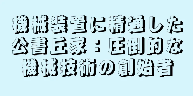 機械装置に精通した公書丘家：圧倒的な機械技術の創始者