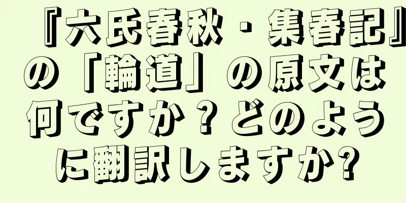 『六氏春秋・集春記』の「輪道」の原文は何ですか？どのように翻訳しますか?