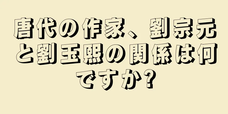唐代の作家、劉宗元と劉玉熙の関係は何ですか?