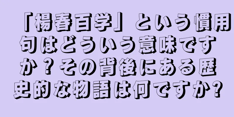 「楊春百学」という慣用句はどういう意味ですか？その背後にある歴史的な物語は何ですか?