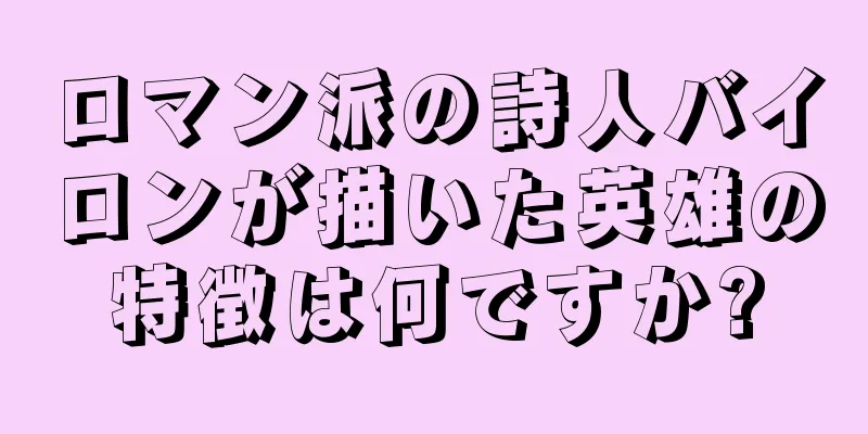 ロマン派の詩人バイロンが描いた英雄の特徴は何ですか?
