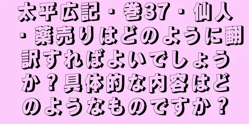 太平広記・巻37・仙人・薬売りはどのように翻訳すればよいでしょうか？具体的な内容はどのようなものですか？