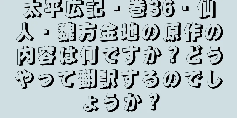 太平広記・巻36・仙人・魏方金地の原作の内容は何ですか？どうやって翻訳するのでしょうか？