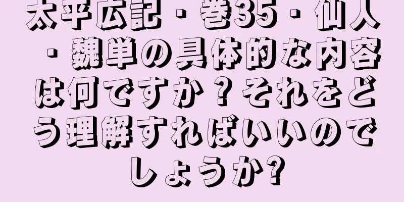 太平広記・巻35・仙人・魏単の具体的な内容は何ですか？それをどう理解すればいいのでしょうか?