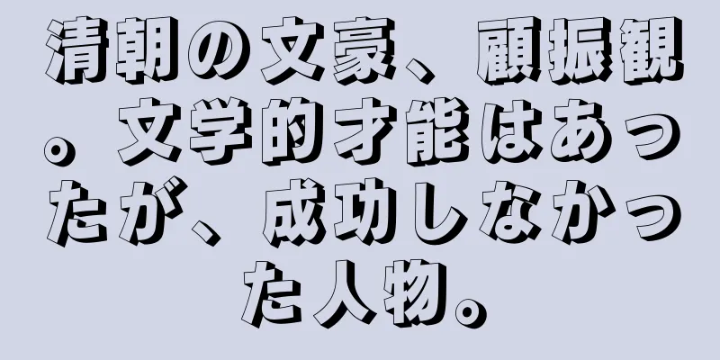 清朝の文豪、顧振観。文学的才能はあったが、成功しなかった人物。