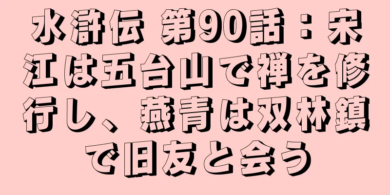 水滸伝 第90話：宋江は五台山で禅を修行し、燕青は双林鎮で旧友と会う
