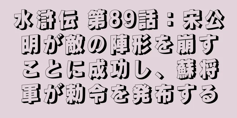 水滸伝 第89話：宋公明が敵の陣形を崩すことに成功し、蘇将軍が勅令を発布する