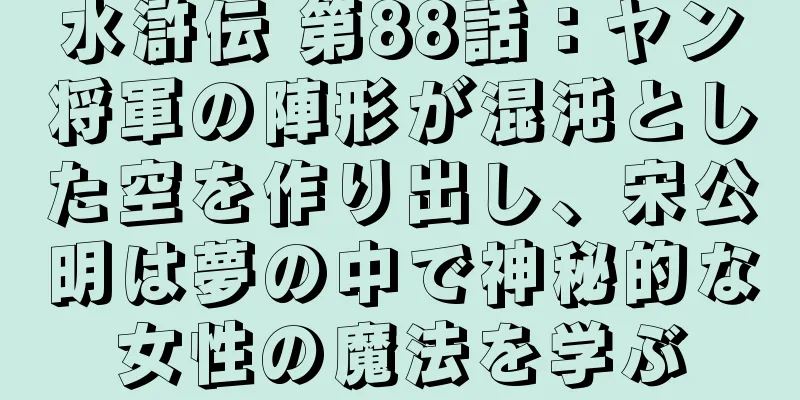 水滸伝 第88話：ヤン将軍の陣形が混沌とした空を作り出し、宋公明は夢の中で神秘的な女性の魔法を学ぶ
