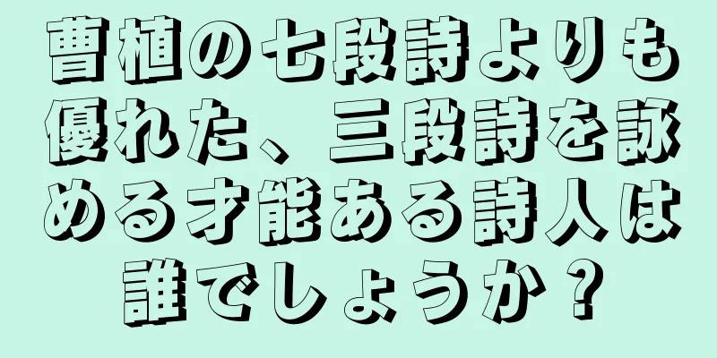 曹植の七段詩よりも優れた、三段詩を詠める才能ある詩人は誰でしょうか？