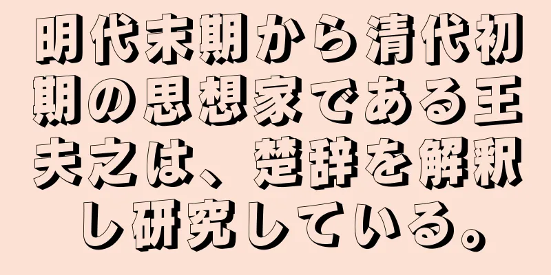 明代末期から清代初期の思想家である王夫之は、楚辞を解釈し研究している。