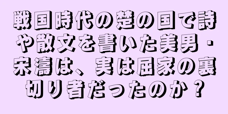 戦国時代の楚の国で詩や散文を書いた美男・宋濤は、実は屈家の裏切り者だったのか？
