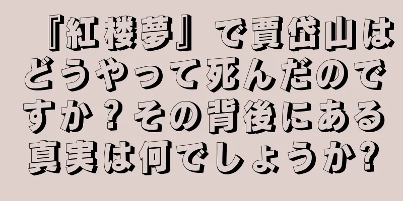 『紅楼夢』で賈岱山はどうやって死んだのですか？その背後にある真実は何でしょうか?