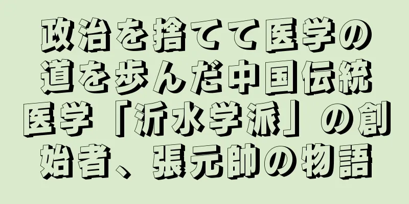 政治を捨てて医学の道を歩んだ中国伝統医学「沂水学派」の創始者、張元帥の物語