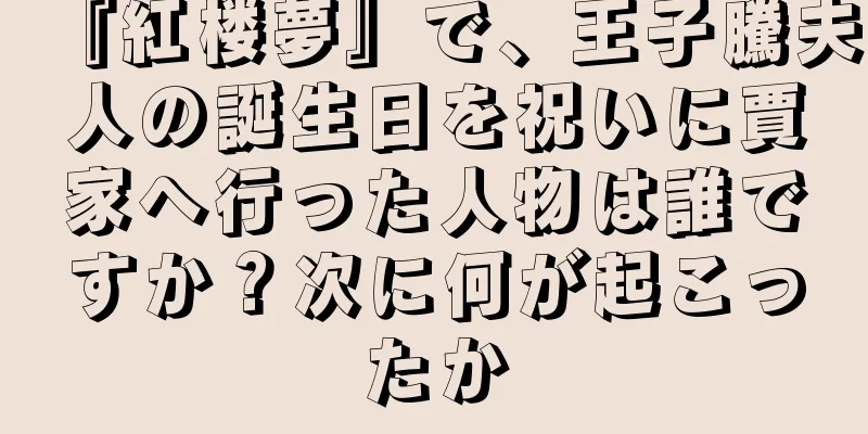 『紅楼夢』で、王子騰夫人の誕生日を祝いに賈家へ行った人物は誰ですか？次に何が起こったか