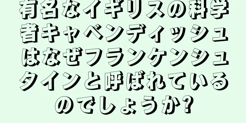 有名なイギリスの科学者キャベンディッシュはなぜフランケンシュタインと呼ばれているのでしょうか?