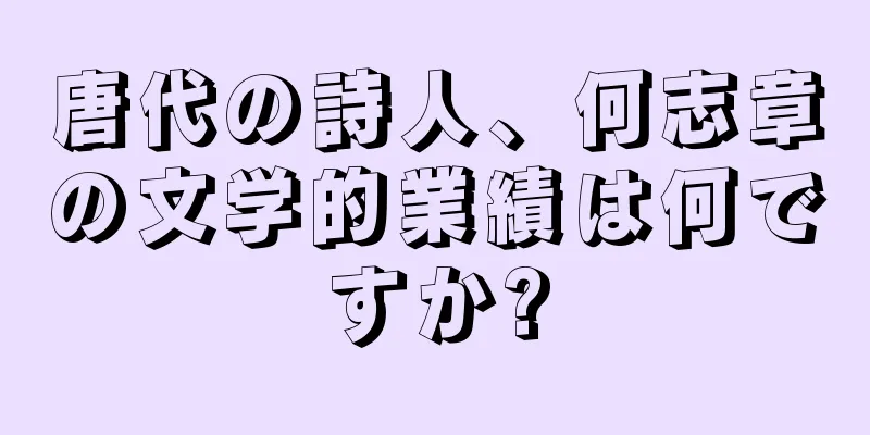 唐代の詩人、何志章の文学的業績は何ですか?