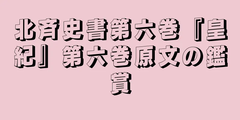 北斉史書第六巻『皇紀』第六巻原文の鑑賞