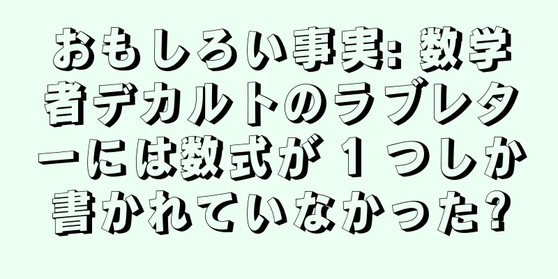 おもしろい事実: 数学者デカルトのラブレターには数式が 1 つしか書かれていなかった?