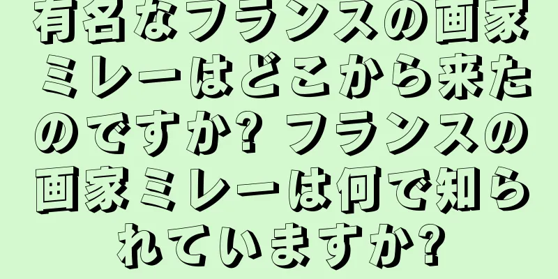 有名なフランスの画家ミレーはどこから来たのですか? フランスの画家ミレーは何で知られていますか?
