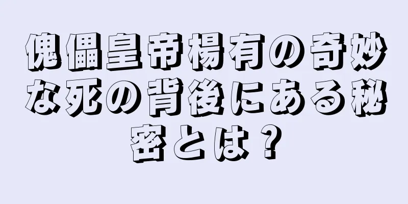 傀儡皇帝楊有の奇妙な死の背後にある秘密とは？