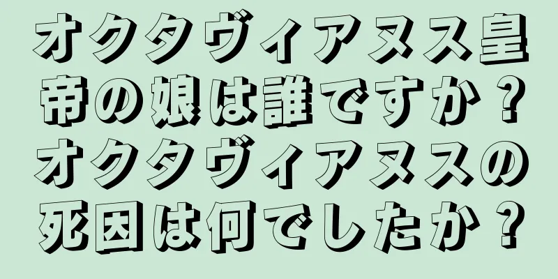 オクタヴィアヌス皇帝の娘は誰ですか？オクタヴィアヌスの死因は何でしたか？