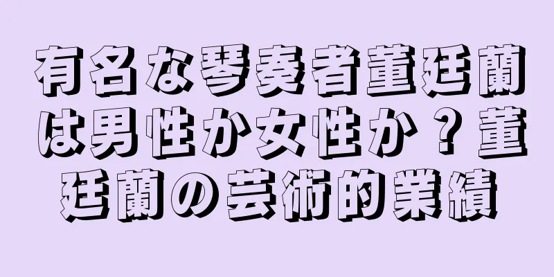 有名な琴奏者董廷蘭は男性か女性か？董廷蘭の芸術的業績