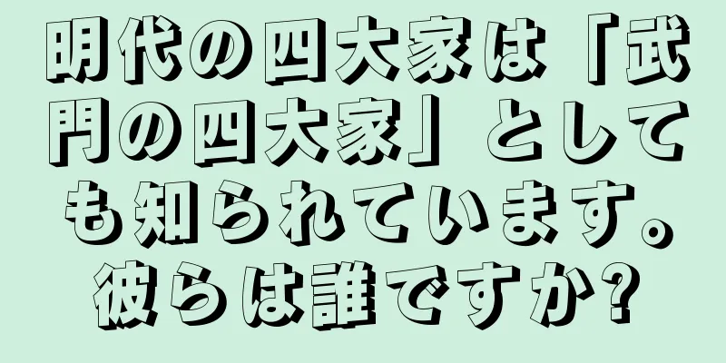 明代の四大家は「武門の四大家」としても知られています。彼らは誰ですか?