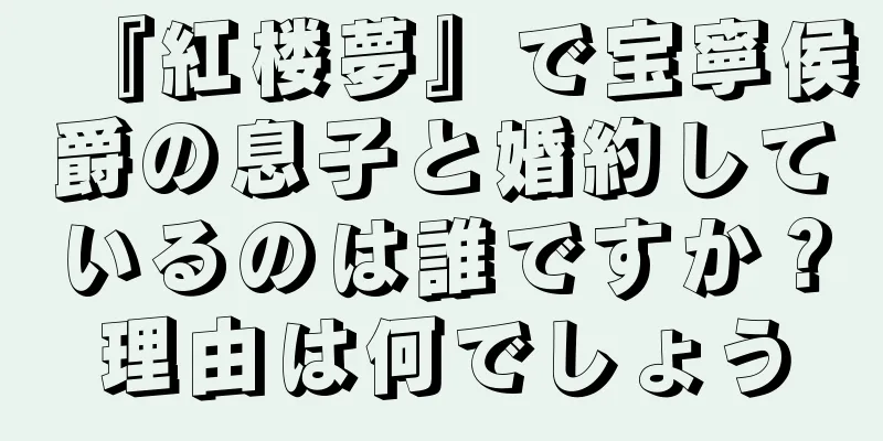 『紅楼夢』で宝寧侯爵の息子と婚約しているのは誰ですか？理由は何でしょう