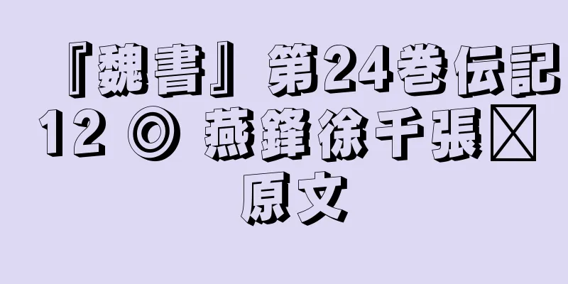 『魏書』第24巻伝記12 ◎ 燕鋒徐千張鑫 原文