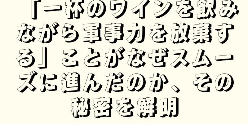 「一杯のワインを飲みながら軍事力を放棄する」ことがなぜスムーズに進んだのか、その秘密を解明